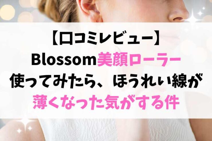 【口コミレビュー】Blossom 美顔ローラー使ってみたら、 ほうれい線が薄くなった気がする件