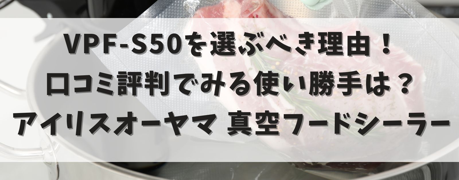 VPF-S50を選ぶべき理由：口コミ評判でみる使い勝手は？アイリスオーヤマ 真空フードシーラー