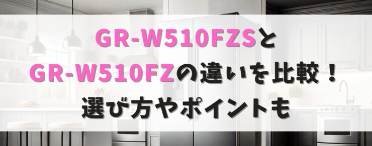 GR-W510FZS」と「GR-W510FZ」の違いと選び方