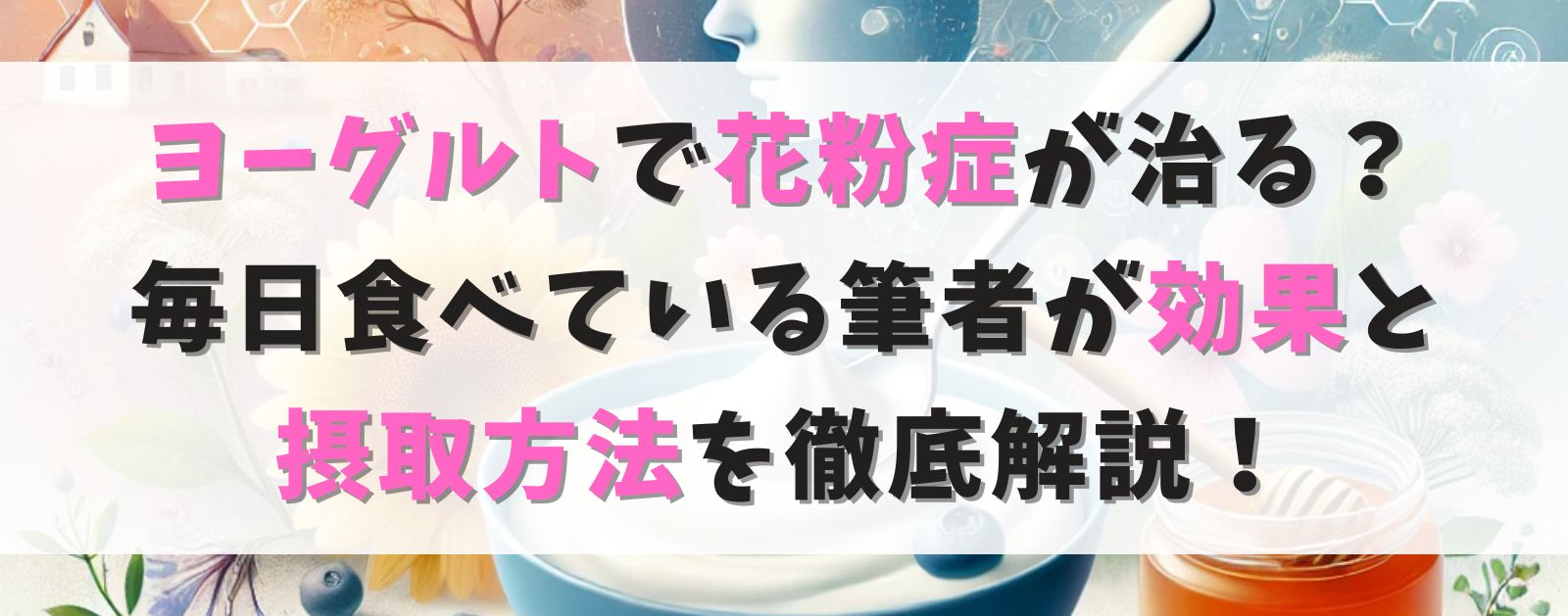 ヨーグルトで花粉症が治る？毎日食べている筆者がその効果と正しい摂取方法を徹底解説！