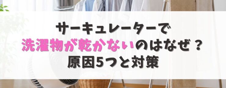 サーキュレーターで洗濯物が乾かないのはなぜ？原因5つと対策